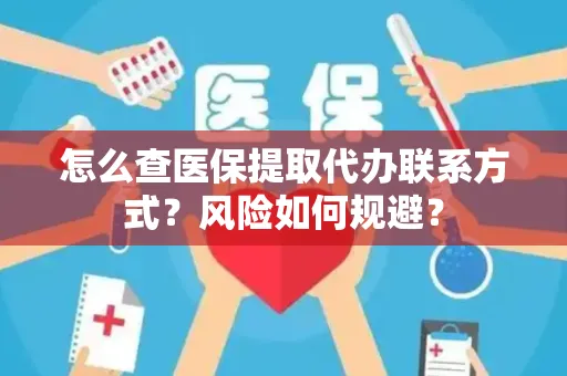 怎么查医保提取代办联系方式？风险如何规避？